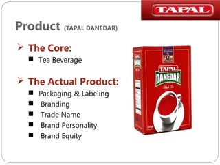 Product (TAPAL DANEDAR)
 The Core:
 Tea Beverage

 The Actual Product:






Packaging & Labeling
Branding
Trade Name
Brand Personality
Brand Equity

 