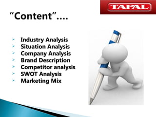 







Industry Analysis
Situation Analysis
Company Analysis
Brand Description
Competitor analysis
SWOT Analysis
Marketing Mix

 