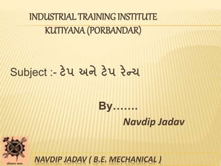 INDUSTRIAL TRAINING INSTITUTE
KUTIYANA (PORBANDAR)
Subject :- ટેપ અને ટેપ રેન્ચ
By…….
Navdip Jadav
NAVDIP JADAV ( B.E. MECHANICAL )
 