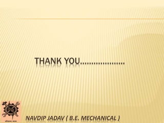 THANK YOU………………..
NAVDIP JADAV ( B.E. MECHANICAL )
 