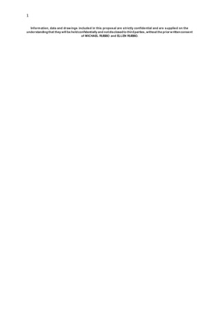 1
Information, data and drawings included in this proposal are strictly confidential and are supplied on the
understandingthat they will be heldconfidentially and notdisclosedto thirdparties, without the prior writtenconsent
of MICHAEL RUBBO and ELLEN RUBBO.
 