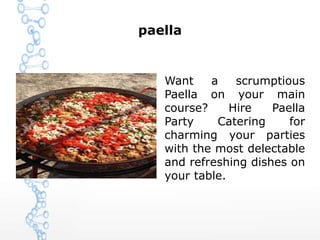 paella
Want a scrumptious
Paella on your main
course? Hire Paella
Party Catering for
charming your parties
with the most delectable
and refreshing dishes on
your table.
 