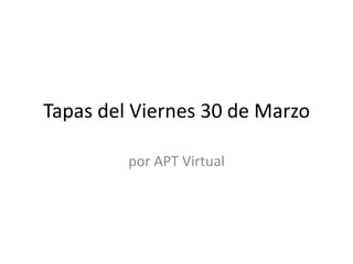 Tapas del Viernes 30 de Marzo

         por APT Virtual
 