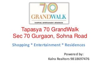 Tapasya 70 GrandWalk
Sec 70 Gurgaon, Sohna Road
Shopping * Entertainment * Residences
Powered by:
Kalra Realtors 9818697476
 