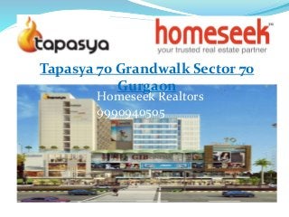 Tapasya 70 Grandwalk Sector 70 
Gurgaon 
Homeseek Realtors 
9990940505 
 