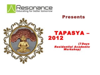 Presents


  TAPASYA –
2012
               (7 Days
 Residential Academic
      Workshop)
 
