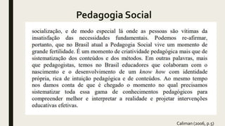 Pedagogia Social
Caliman (2006, p.5)
 