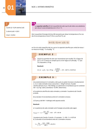 30
       01                                BLOC 1. SISTEMES ENERGÈTICS




                                              La capacitat calorífica (C) és la quantitat de calor que ha de rebre una substància
     1 joule (J) = 0,24 calories (cal)        per elevar la seva temperatura en 1 K o 1 °C.

     1 caloria (cal) = 4,18 J
                                         Així, la quantitat d’energia tèrmica (Q) necessària per elevar la temperatura d’un cos
     1 kcal = 4,18 kJ
                                         des d’una temperatura inicial T1 fins a una final T2, val:




                                         on Ce es la calor especifica del cos, que es la capacitat calorífica per unitat de massa i
                                         es mesura en KJ/kg · °C o kcal/kg · oC.


                                                     EXEMPLE 2
                                                  Calcula la quantitat de calor que necessitarem per escalfar 75 L d’aigua de
                                                  25 oC a 75 °C tenint en compte que la ce de l’aigua es 4,18 kJ/kg · °C i que
                                                  75 L’equivalen a 75 kg.

                                                  Resolució




                                                      EXEMPLE 3

                                           Una estufa de buta te 5 cremadors, dels quals en poden funcionar simultaniament
                                           1, 3 o 5. Cada cremador ences consumeix c = 68 g/h de buta. El poder
                                           calorific del buta es pc = 49,5 MJ/kg i se subministra en bombones que en contenen
                                           mb = 12,5 kg i valen p bombona = 8,78 €. Determineu:

                                           a) La potencia calorífica de cada cremador p cremador i la potencia de l’estufa
                                           p estufa.

                                           b) La durada t d’una bombona amb els 5 cremadors encesos.

                                           c) El preu p del kW · h obtingut amb aquesta estufa.

                                           Resolució

                                           a) La potencia de cada cremador serà l’energia consumida cada segon:




                                           i la potencia de l’estufa: P estufa = P cremador · 5 = 935 · 5 = 4 675 W
                                           b) La durada t d’una bombona amb els 5 cremadors encesos:
 