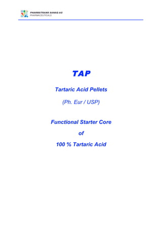 PHARMATRANS SANAQ AG
PHARMACEUTICALS



PHARMACEUTICALS




                        TAP
                  Tartaric Acid Pellets

                    (Ph. Eur / USP)


              Functional Starter Core

                           of

                  100 % Tartaric Acid
 