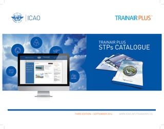 THIRD EDITION – SEPTEMBER 2014 WWW.ICAO.INT/TRAINAIRPLUS
TRAINAIR PLUS
STPs CATALOGUE
 