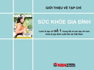 Luôn là tạp chí số 1 trong tất cả các tạp chí sức
khỏe & gia đình xuất bản tại Việt Nam
SỨC KHỎE GIA ĐÌNH
GIỚI THIỆU VỀ TẠP CHÍ
 