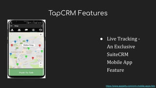 TapCRM Features
● Live Tracking -
An Exclusive
SuiteCRM
Mobile App
Feature
https://www.appjetty.com/crm-mobile-apps.htm
 