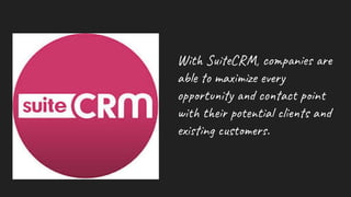 With SuiteCRM, companies are
able to maximize every
opportunity and contact point
with their potential clients and
existing customers.
 