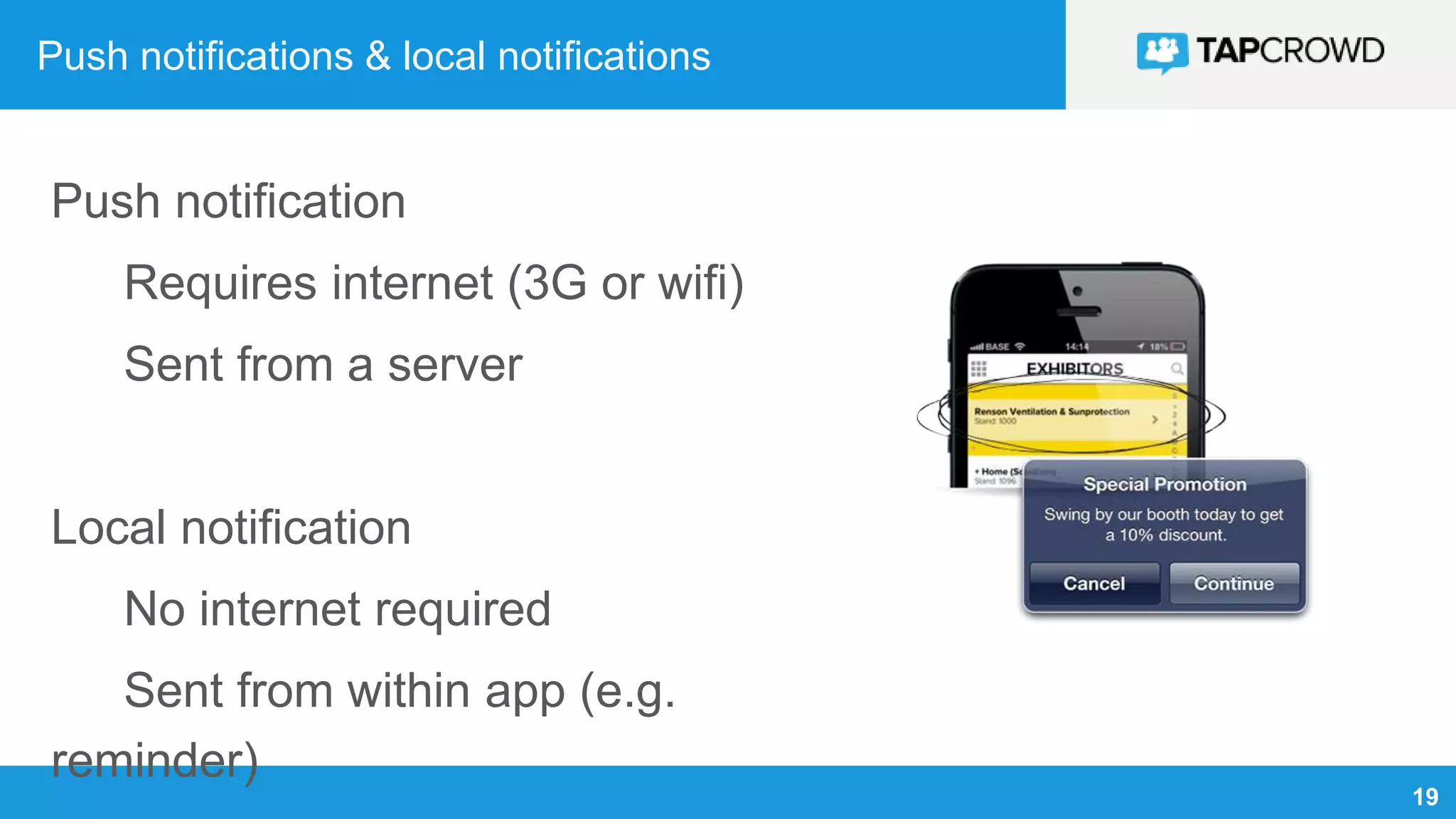 19
Push notifications & local notifications
Push notification
Requires internet (3G or wifi)
Sent from a server
Local notification
No internet required
Sent from within app (e.g.
reminder)
 