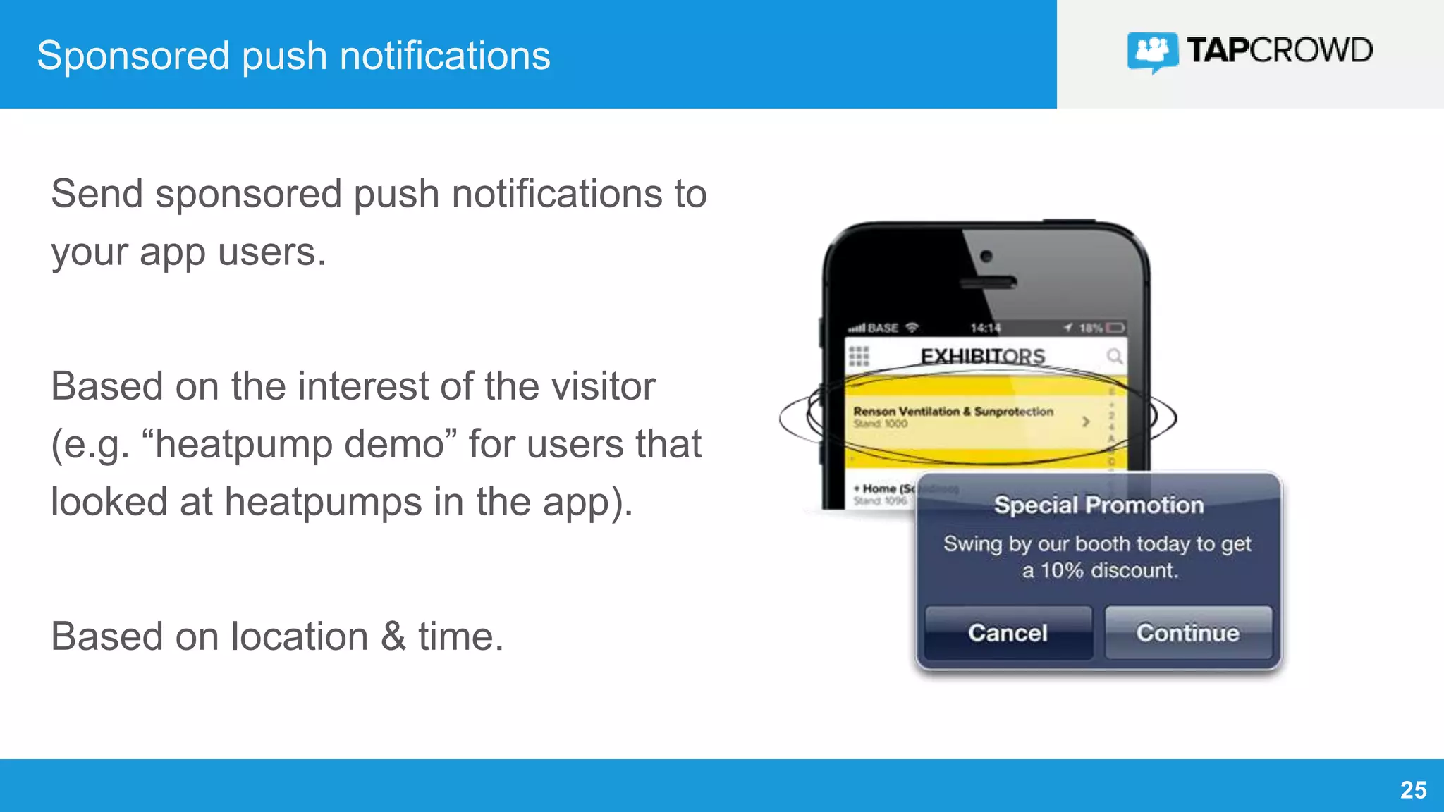 25
Sponsored push notifications
Send sponsored push notifications to
your app users.
Based on the interest of the visitor
(e.g. “heatpump demo” for users that
looked at heatpumps in the app).
Based on location & time.
 