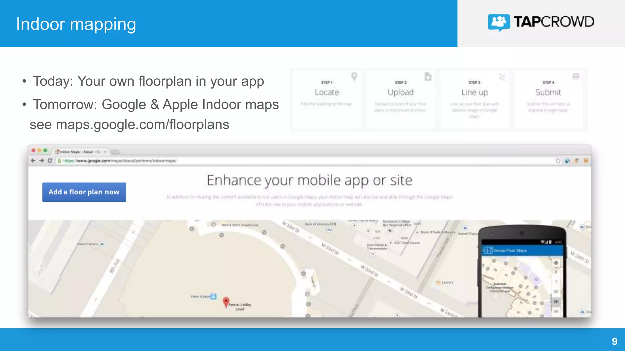 9
Indoor mapping
• Today: Your own floorplan in your app
• Tomorrow: Google & Apple Indoor maps
see maps.google.com/floorplans
 