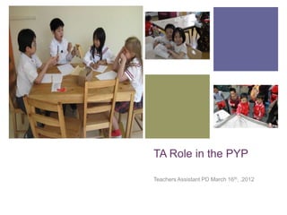 +




    TA Role in the PYP

    Teachers Assistant PD March 16th, ,2012
 