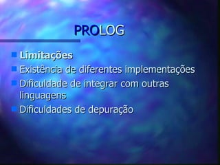 PROLOG
s Limitações
s Existência de diferentes implementações
s Dificuldade de integrar com outras
  linguagens
s Dificuldades de depuração
 