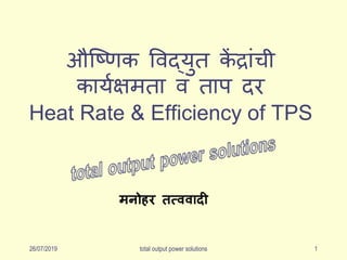 औष्णिक विद्युत कें द्रांची
करययक्षमतर ि तरप दर
Heat Rate & Efficiency of TPS
मनोसर तत्ऴऴादी
26/07/2019 total output power solutions 1
 