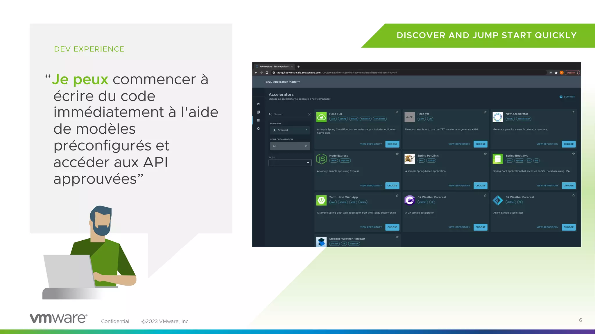 Confidential │ ©2023 VMware, Inc. 6
DEV EXPERIENCE
“Je peux commencer à
écrire du code
immédiatement à l'aide
de modèles
préconfigurés et
accéder aux API
approuvées”
DISCOVER AND JUMP START QUICKLY