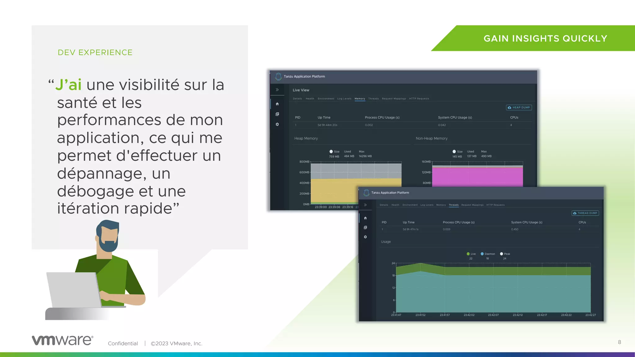 Confidential │ ©2023 VMware, Inc. 8
DEV EXPERIENCE
“J’ai une visibilité sur la
santé et les
performances de mon
application, ce qui me
permet d'effectuer un
dépannage, un
débogage et une
itération rapide”
GAIN INSIGHTS QUICKLY