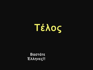 Τέλος
Βαστάτε
Έλληνες!!
 