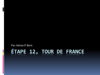 ÉTAPE 12, TOUR DE FRANCE
Par:Adrian P. Bent
 