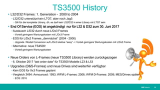 IBM SystemsIBM Systems
TS3500 History
 L32/D32 Frames: 1. Generation - 2000 to 2004
• L32/D32 unterstützt kein LTO7, aber noch Jag5
• Gilt für die komplette Library, dh. es darf kein L32/D32 in einer Library mit LTO7 sein
 End Of Service (EOS) ist angekündigt nur für L32 & D32 zum 30. Juni 2017
• Austausch L/D32 durch neue L/Dx3 Frames
• Vorteil geringere Wartungskosten mit L/Dx3 Frame
• EOS für L/Dx2 Frames „demnächst“ (2004 – 2006)
• Upgrade / Model Conversion auf L/Dx3 relative “easy” -> Vorteil geringere Wartungskosten mit L/Dx3 Frame
• Alternative: neue TS4500!
• Vorteil geringere Wartungskosten
 Neue Orders von L-Frames (neue TS3500 Library) werden zurückgezogen
• 6. Oktober 2017 “last order date” für TS3500 Modelle L23 & L53
 Upgrades (D&S-Frames) und neue Drives sind weiterhin verfügbar
• Kein EOS für Xx3 Frames geplant
• Vergleich 3494: Announced: 1993; WFM L-Frames: 2006; WFM D-Frames: 2009; MES/Drives später
• EOS: 2016
| 30
 
