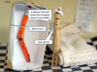 X-Ray



        It appears that you
        broke the strongest
        bone in your body!



         Which one?




               Your pencil.
 