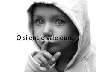 O silencio vale ouro

 