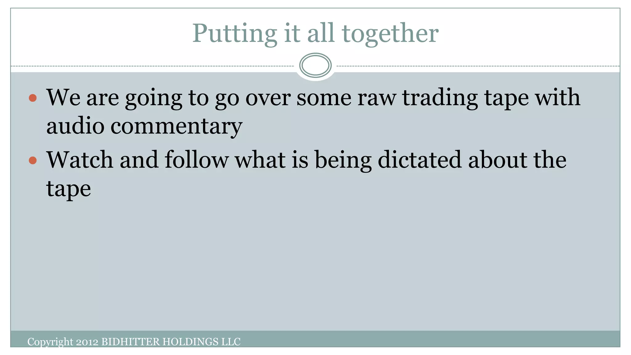 Putting it all together
Copyright 2012 BIDHITTER HOLDINGS LLC
 We are going to go over some raw trading tape with
audio commentary
 Watch and follow what is being dictated about the
tape
 