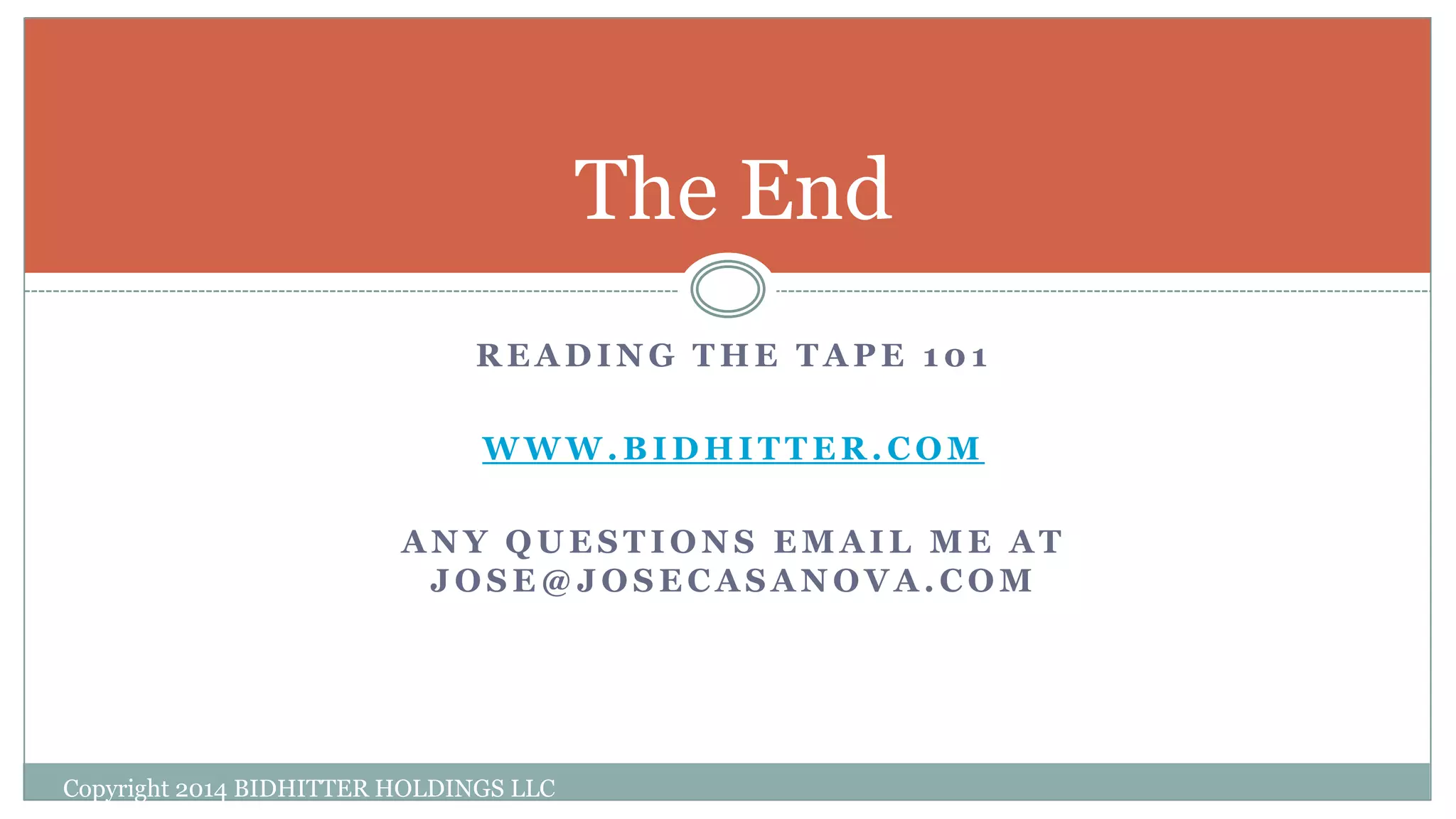 R E A D I N G T H E T A P E 1 0 1
W W W . B I D H I T T E R . C O M
A N Y Q U E S T I O N S E M A I L M E A T
J O S E @ J O S E C A S A N O V A . C O M
Copyright 2014 BIDHITTER HOLDINGS LLC
The End
 