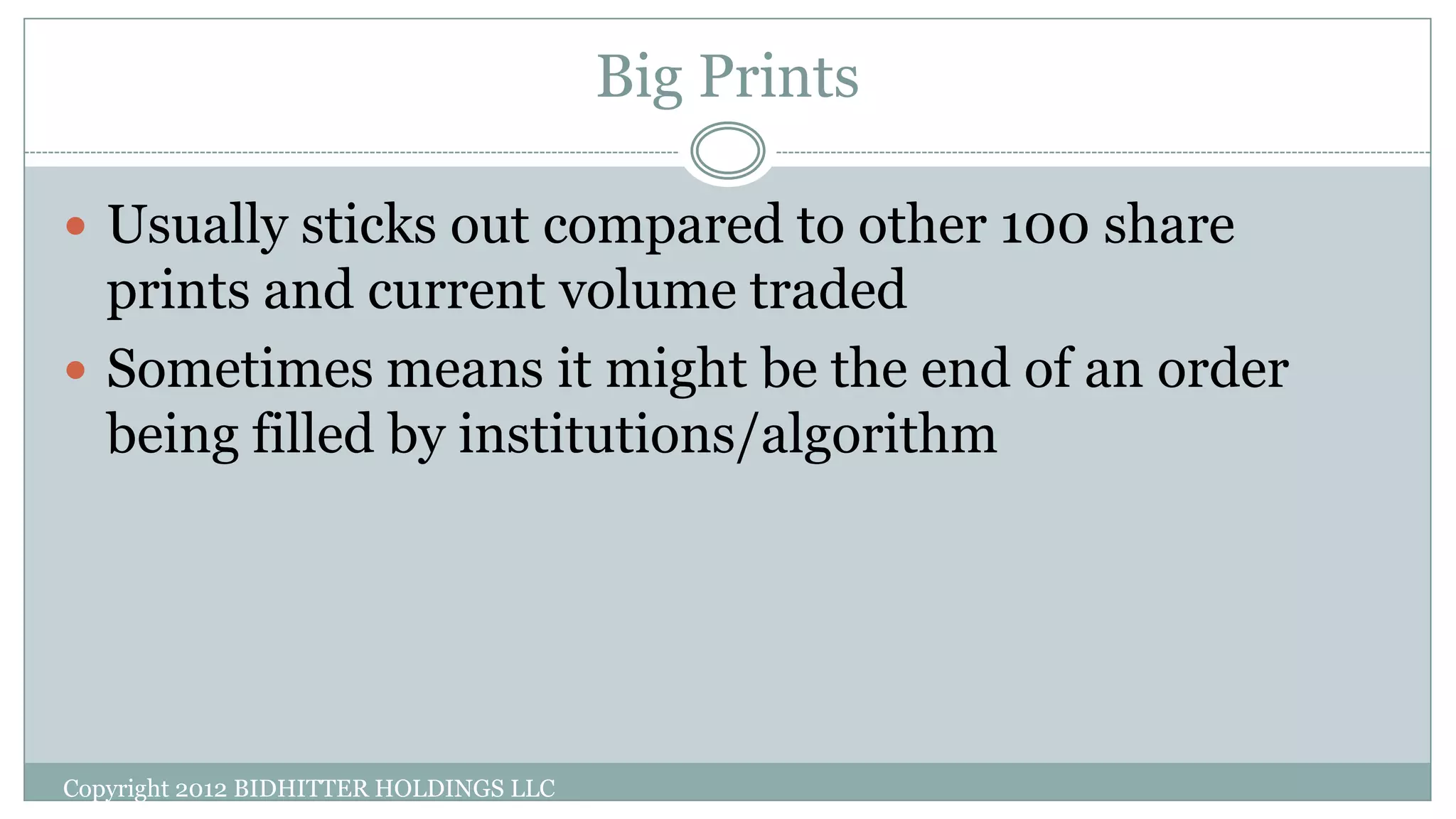 Big Prints
 Usually sticks out compared to other 100 share
prints and current volume traded
 Sometimes means it might be the end of an order
being filled by institutions/algorithm
Copyright 2012 BIDHITTER HOLDINGS LLC
 