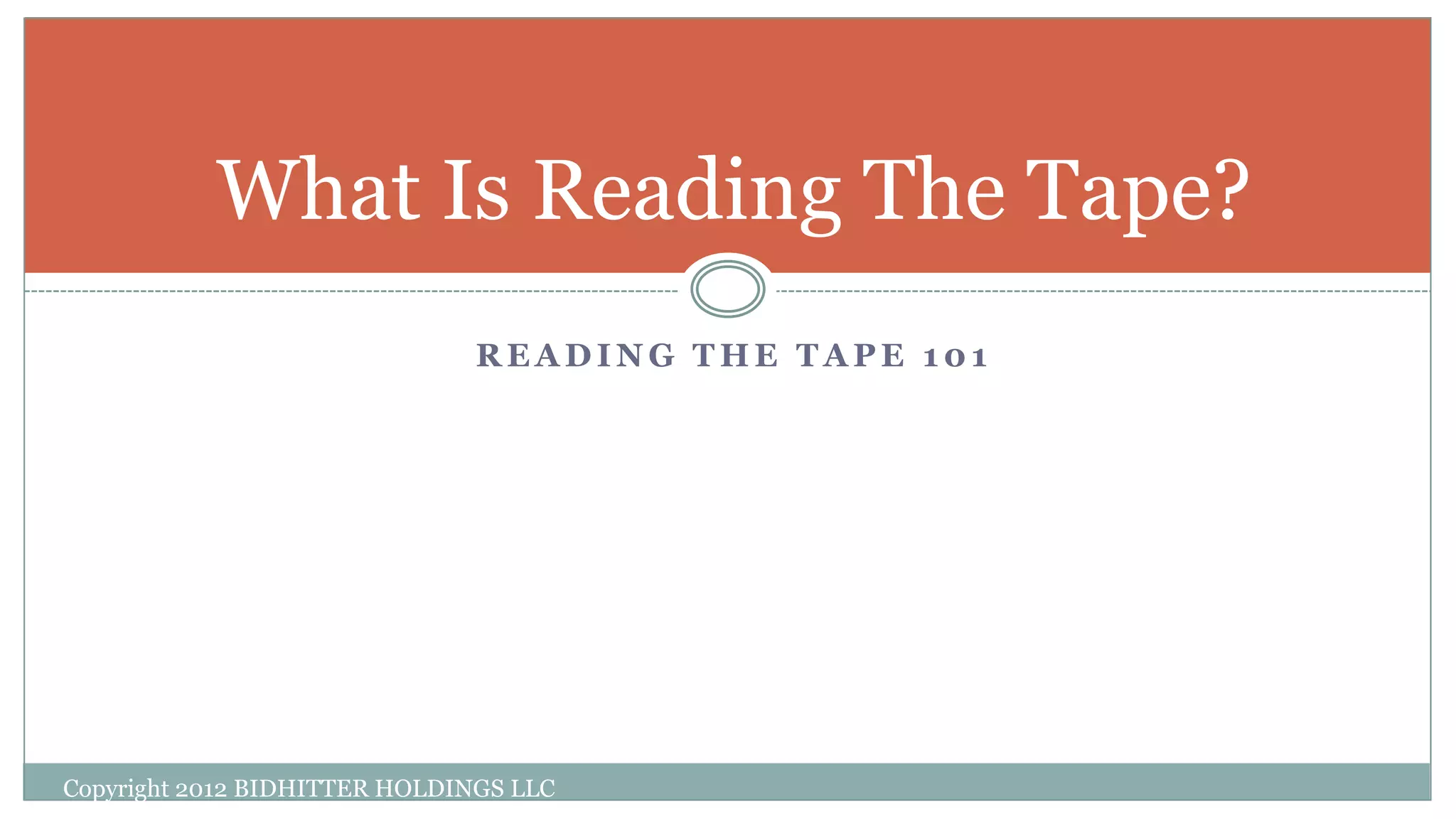 R E A D I N G T H E T A P E 1 0 1
What Is Reading The Tape?
Copyright 2012 BIDHITTER HOLDINGS LLC
 