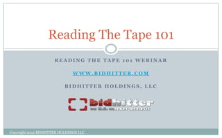 Reading The Tape 101
                      READING THE TAPE 101 WEBINAR

                               WWW.BIDHITTER.COM

                           BIDHITTER HOLDINGS, LLC




Copyright 2012 BIDHITTER HOLDINGS LLC
 