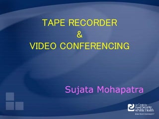 TAPE RECORDER 
& 
VIDEO CONFERENCING 
Sujata Mohapatra 
 