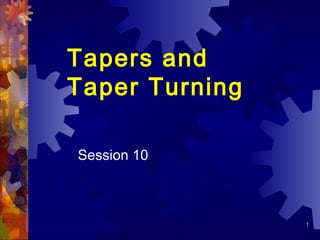 1 
Tapers and 
Taper Turning 
Session 10 
 