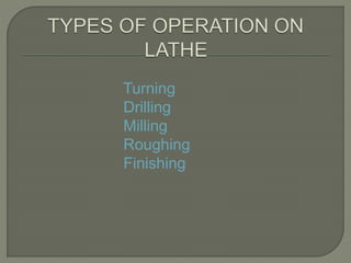Turning 
Drilling 
Milling 
Roughing 
Finishing 
 