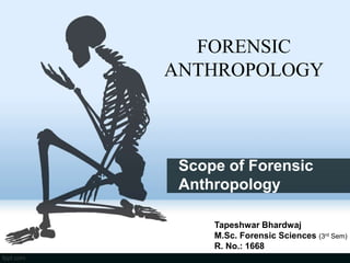 Scope of Forensic
Anthropology
Tapeshwar Bhardwaj
M.Sc. Forensic Sciences (3rd Sem)
R. No.: 1668
FORENSIC
ANTHROPOLOGY
 