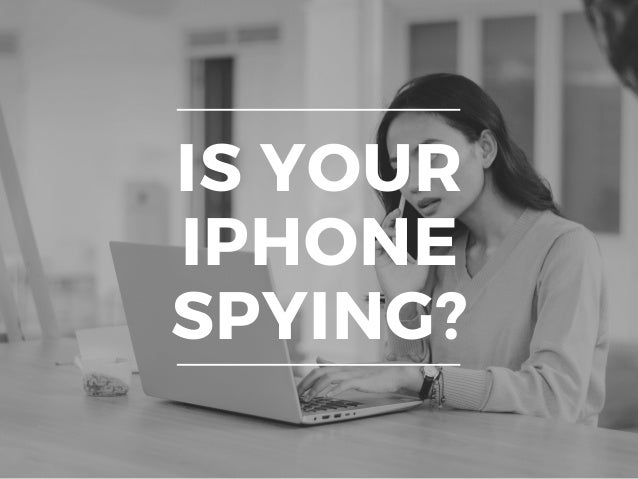 IS YOUR
IPHONE
SPYING?




 