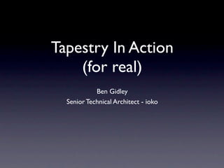 Tapestry In Action
    (for real)
            Ben Gidley
  Senior Technical Architect - ioko
 