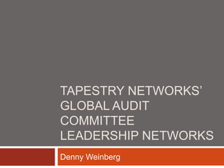 TAPESTRY NETWORKS’
GLOBAL AUDIT
COMMITTEE
LEADERSHIP NETWORKS
Denny Weinberg
 
