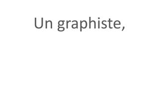 Un graphiste,
 