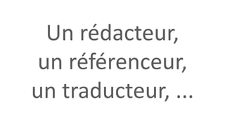 Un rédacteur,
un référenceur,
un traducteur, ...
 