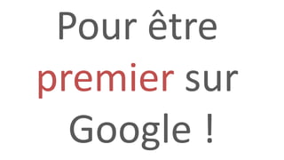 Pour être
premier sur
Google !
 
