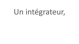 Un intégrateur,
 