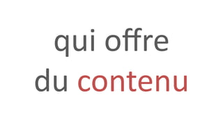 qui oﬀre
du contenu
 
