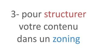 3- pour structurer
votre contenu
dans un zoning
 
