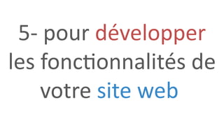 5- pour développer
les fonctionnalités de
votre site web
 