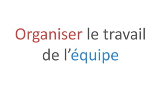 Organiser le travail
de l’équipe
 
